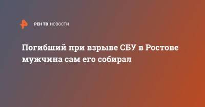 Погибший при взрыве СБУ в Ростове мужчина сам его собирал - ren.tv - Украина - Ростов-На-Дону - Ростов-На-Дону