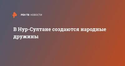 В Нур-Султане создаются народные дружины - ren.tv - Казахстан - Астана - Протесты