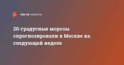 20-градусные морозы спрогнозировали в Москве на следующей неделе - ren.tv - Москва - Москва