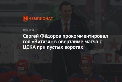 Юрий Бабенко - Сергей Федоров - Сергей Фёдоров прокомментировал гол «Витязя» в овертайме матча с ЦСКА при пустых воротах - championat.com - Москва