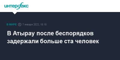 В Атырау после беспорядков задержали больше ста человек - interfax.ru - Москва - Казахстан - Атырау