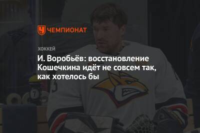 Илья Воробьев - Василий Кошечкин - И. Воробьёв: восстановление Кошечкина идёт не совсем так, как хотелось бы - championat.com - Магнитогорск