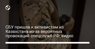 СБУ пришла к активистам из Казахстана из-за вероятных провокаций спецслужб РФ: видео - liga.net - Россия - Украина - Казахстан
