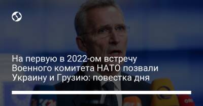 Йенс Столтенберг - Тод Уолтерс - Роб Бауэр - На первую в 2022-ом встречу Военного комитета НАТО позвали Украину и Грузию: повестка дня - liga.net - Россия - Украина - Грузия