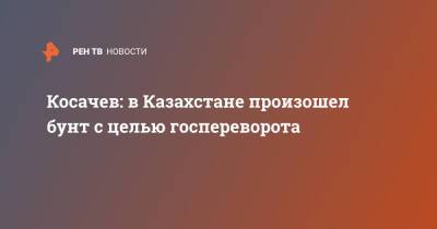 Константин Косачев - Косачев: в Казахстане произошел бунт с целью госпереворота - ren.tv - Россия - Казахстан