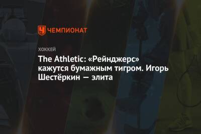 Игорь Шестеркин - The Athletic: «Рейнджерс» кажутся бумажным тигром. Игорь Шестёркин — элита - championat.com - Нью-Йорк