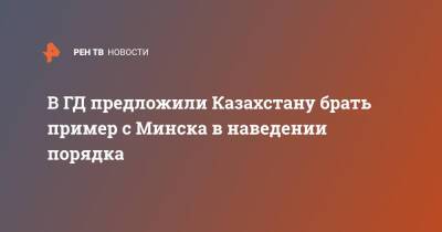 В ГД предложили Казахстану брать пример с Минска в наведении порядка - ren.tv - Россия - Казахстан - Белоруссия - Минск - Протесты