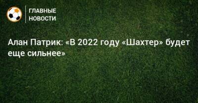 Алан Патрик - Алан Патрик: «В 2022 году «Шахтер» будет еще сильнее» - bombardir.ru