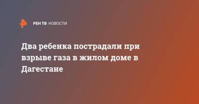 Два ребенка пострадали при взрыве газа в жилом доме в Дагестане - ren.tv - респ. Дагестан - Пенза