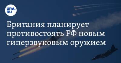 Тони Радакин - Британия планирует противостоять РФ новым гиперзвуковым оружием - ura.news - Россия - Китай - Украина - Англия - Иран