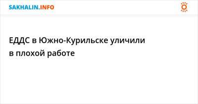 ЕДДС в Южно-Курильске уличили в плохой работе - sakhalin.info - Курильск - район Южно-Курильский