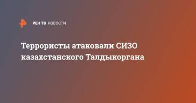 Террористы атаковали СИЗО казахстанского Талдыкоргана - ren.tv - Казахстан - Узбекистан - Киргизия - Талдыкорган