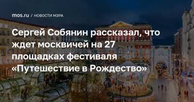 Сергей Собянин - Сергей Собянин рассказал, что ждет москвичей на 27 площадках фестиваля «Путешествие в Рождество» - mos.ru - Москва