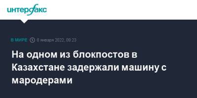 На одном из блокпостов в Казахстане задержали машину с мародерами - interfax.ru - Москва - Казахстан - Алма-Ата - Мангистауская обл. - Западно-Казахстанская обл.