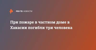 При пожаре в частном доме в Хакасии погибли три человека - ren.tv - респ. Хакасия