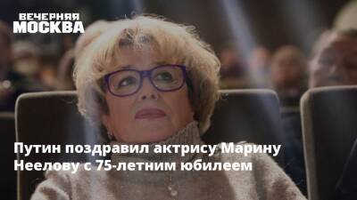 Владимир Путин - Марина Неелова - Путин поздравил актрису Марину Неелову с 75-летним юбилеем - vm.ru - Россия - Санкт-Петербург - РСФСР