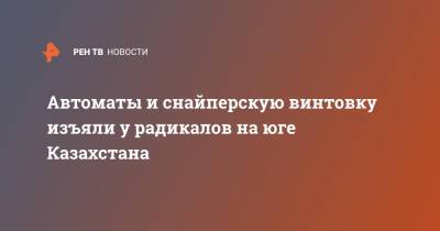 Автоматы и снайперскую винтовку изъяли у радикалов на юге Казахстана - ren.tv - Казахстан - Протесты