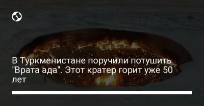 Гурбангулы Бердымухамедов - В Туркменистане поручили потушить "Врата ада". Этот кратер горит уже 50 лет - liga.net - Россия - Украина - Туркмения