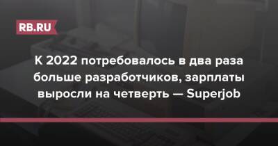 К 2022 потребовалось в два раза больше разработчиков, зарплаты выросли на четверть — Superjob - rb.ru - Россия