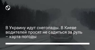 В Украину идут снегопады. В Киеве водителей просят не садиться за руль – карта погоды - liga.net - Украина - Киев - Киевская обл. - Житомирская обл.