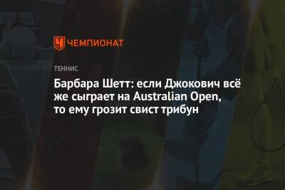 Барбара - Барбара Шетт: если Джокович всё же сыграет на Australian Open, то ему грозит свист трибун - championat.com - Австралия - Мельбурн