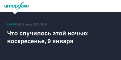 Что случилось этой ночью: воскресенье, 9 января - interfax.ru - Москва - Россия - США - Украина - Казахстан - Алма-Ата
