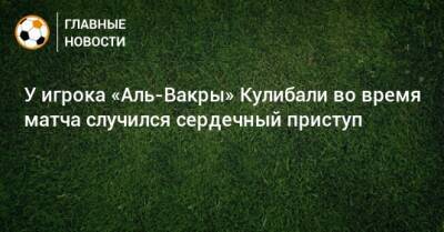 У игрока «Аль-Вакры» Кулибали во время матча случился сердечный приступ - bombardir.ru - Катар - Twitter