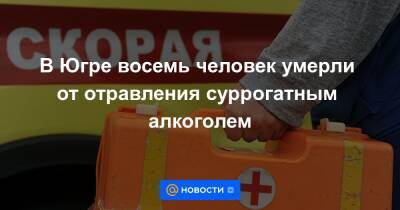 В Югре восемь человек умерли от отравления суррогатным алкоголем - news.mail.ru - Россия - Югра - район Кондинский - Скончался