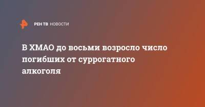 В ХМАО до восьми возросло число погибших от суррогатного алкоголя - ren.tv - Россия - Югра - Скончался