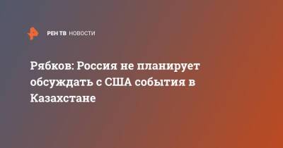 Сергей Рябков - Рябков: Россия не планирует обсуждать с США события в Казахстане - ren.tv - Москва - Россия - США - Казахстан - Женева