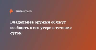 Владельцев оружия обяжут сообщать о его утере в течение суток - ren.tv - Россия