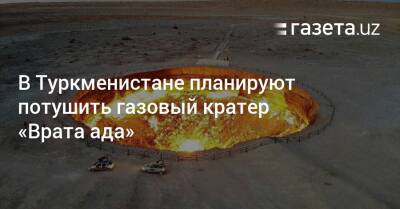 В Туркменистане планируют потушить газовый кратер «Врата ада» - gazeta.uz - Узбекистан - Туркмения - Ашхабад