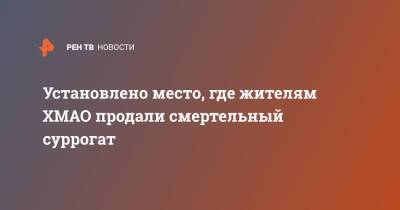 Установлено место, где жителям ХМАО продали смертельный суррогат - ren.tv - Россия - Югра - район Кондинский