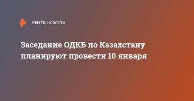 Владимир Путин - Дмитрий Песков - Заседание ОДКБ по Казахстану планируют провести 10 января - ren.tv - Россия - Казахстан