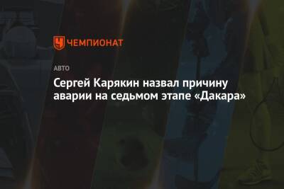 Сергей Карякин - Сергей Карякин назвал причину аварии на седьмом этапе «Дакара» - championat.com - Россия