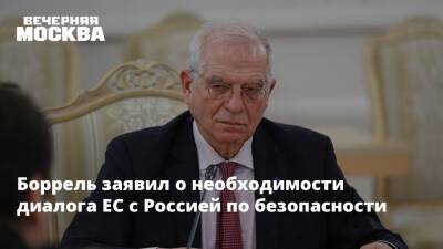 Жозеп Боррель - Боррель заявил о необходимости диалога ЕС с Россией по безопасности - vm.ru - Москва - Россия - США - Украина