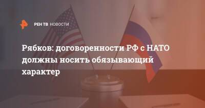 Сергей Рябков - Рябков: договоренности РФ с НАТО должны носить обязывающий характер - ren.tv - Россия