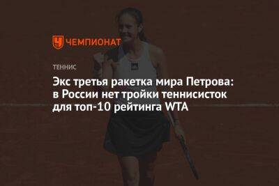 Надежда Петрова - Экс третья ракетка мира Петрова: в России нет тройки теннисисток для топ-10 рейтинга WTA - championat.com - Россия