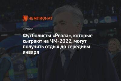 Карло Анчелотти - Футболисты «Реала», которые сыграют на ЧМ-2022, могут получить отдых до середины января - championat.com - Мадрид - Катар