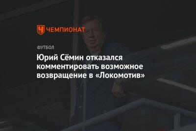 Юрий Семин - Юрий Сёмин отказался комментировать возможное возвращение в «Локомотив» - championat.com - Россия - Сочи - Оренбург