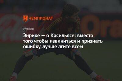 Энрике — о Касильясе: вместо того чтобы извиниться и признать ошибку, лучше лгите всем - championat.com - Испания