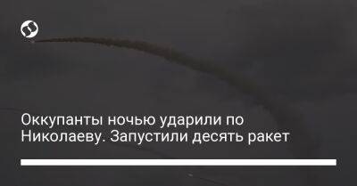 Виталий Ким - Оккупанты ночью ударили по Николаеву. Запустили десять ракет - liga.net - Украина - Херсон