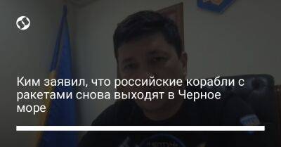 Виталий Ким - Ким заявил, что российские корабли с ракетами снова выходят в Черное море - liga.net - Россия - Украина - Николаев - Астрахань - Николаевская обл.