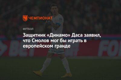 Федор Смолов - Защитник «Динамо» Даса заявил, что Смолов мог бы играть в европейском гранде - championat.com - Москва - Оренбург