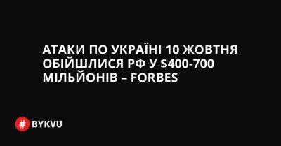 Атаки по Україні 10 жовтня обійшлися РФ у $400-700 мільйонів – Forbes - bykvu.com - Украина - Росія - Twitter