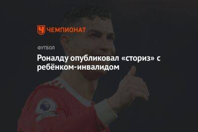 Криштиану Роналду - Роналду опубликовал «сториз» с ребёнком-инвалидом - championat.com