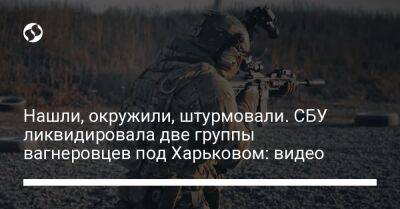 Нашли, окружили, штурмовали. СБУ ликвидировала две группы вагнеровцев под Харьковом: видео - liga.net - Россия - Украина - Харьковская обл. - Харьков