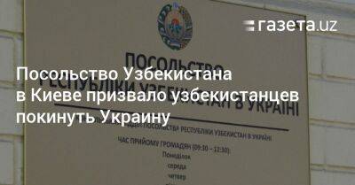 Айбек Смадияров - Посольство Узбекистана в Киеве призвало узбекистанцев покинуть Украину - gazeta.uz - Россия - Украина - Киев - Казахстан - Узбекистан