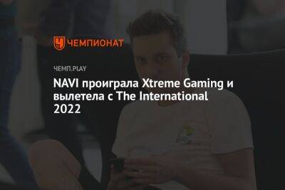 NAVI проиграла Xtreme Gaming и вылетела с The International 2022 - championat.com - Китай