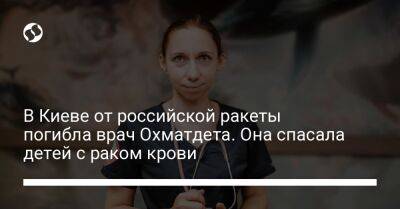 В Киеве от российской ракеты погибла врач Охматдета. Она спасала детей с раком крови - liga.net - Украина - Киев